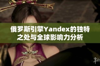 俄罗斯引擎Yandex的独特之处与全球影响力分析