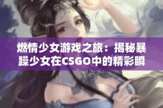 燃情少女游戏之旅：揭秘暴躁少女在CSGO中的精彩瞬间