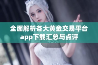 全面解析各大黄金交易平台app下载汇总与点评