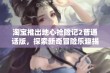 淘宝推出地心抢险记2普通话版，探索新奇冒险乐趣揭秘