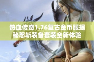 热血传奇1.76复古金币服揭秘怒斩装备套装全新体验