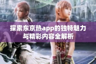 探索东京热app的独特魅力与精彩内容全解析