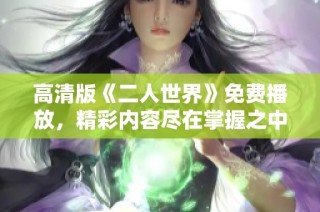 高清版《二人世界》免费播放，精彩内容尽在掌握之中