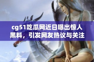 cg51吃瓜网近日曝出惊人黑料，引发网友热议与关注