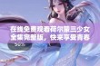 在线免费观看荷尔蒙三少女全集完整版，快来享受青春激情！