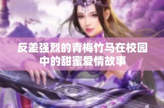 反差强烈的青梅竹马在校园中的甜蜜爱情故事