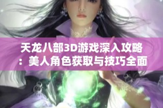 天龙八部3D游戏深入攻略：美人角色获取与技巧全面解析