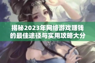 揭秘2023年网络游戏赚钱的最佳途径与实用攻略大分享