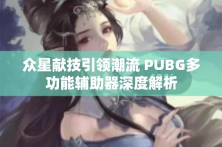 众星献技引领潮流 PUBG多功能辅助器深度解析