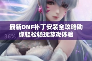 最新DNF补丁安装全攻略助你轻松畅玩游戏体验