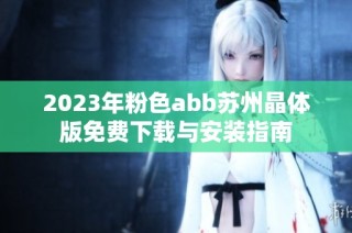 2023年粉色abb苏州晶体版免费下载与安装指南