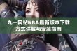 九一网站NBA最新版本下载方式详解与安装指南