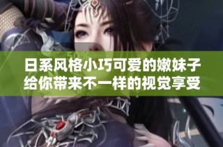 日系风格小巧可爱的嫩妹子给你带来不一样的视觉享受