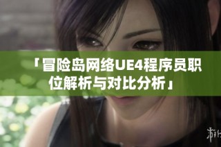 「冒险岛网络UE4程序员职位解析与对比分析」