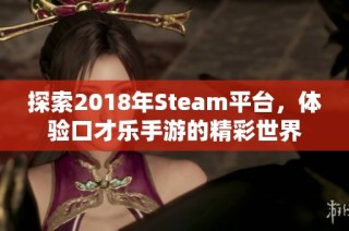 探索2018年Steam平台，体验口才乐手游的精彩世界