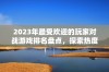 2023年最受欢迎的玩家对战游戏排名盘点，探索热度最高的对战新选择