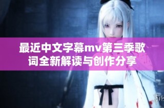 最近中文字幕mv第三季歌词全新解读与创作分享