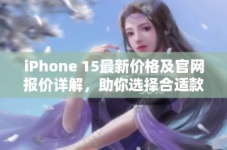 iPhone 15最新价格及官网报价详解，助你选择合适款式