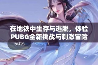 在地铁中生存与逃脱，体验PUBG全新挑战与刺激冒险