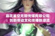 麻花星空无限传媒有限公司：创新带动文化传播新潮流