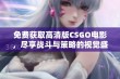 免费获取高清版CSGO电影，尽享战斗与策略的视觉盛宴