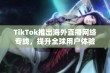 TikTok推出海外直播网络专线，提升全球用户体验