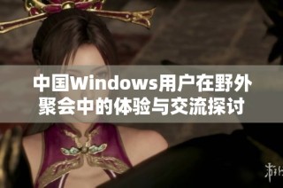 中国Windows用户在野外聚会中的体验与交流探讨