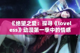 《绝望之爱：探寻《loveless》动漫第一季中的情感纠葛与成长旅程》