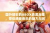 国外精彩的BBOX表演合集，带你感受音乐的魅力与创意