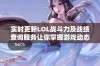 实时更新LOL战斗力及战绩查询服务让你掌握游戏动态和战绩分析