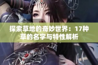 探索草地的奇妙世界：17种草的名字与特性解析