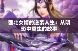 强壮女婿的逆袭人生：从阴影中重生的故事