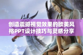 创造震撼视觉效果的欧美风格PPT设计技巧与灵感分享