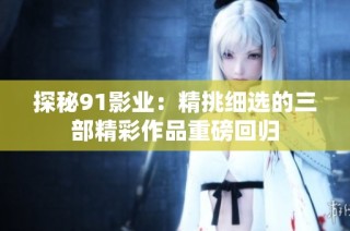 探秘91影业：精挑细选的三部精彩作品重磅回归