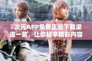 囧次元APP免费正版下载渠道一览，让你畅享精彩内容