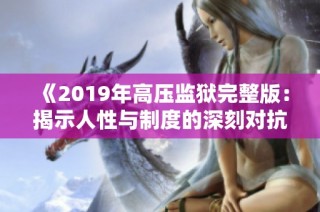 《2019年高压监狱完整版：揭示人性与制度的深刻对抗》