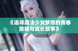 《追寻魔法少女梦想的青春旅程与成长故事》