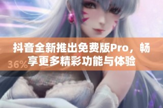 抖音全新推出免费版Pro，畅享更多精彩功能与体验