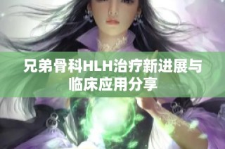 兄弟骨科HLH治疗新进展与临床应用分享