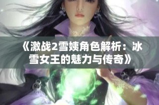 《激战2雪姨角色解析：冰雪女王的魅力与传奇》