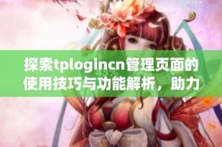 探索tplogincn管理页面的使用技巧与功能解析，助力用户提高管理效率