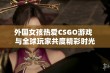 外国女孩热爱CSGO游戏  与全球玩家共度精彩时光