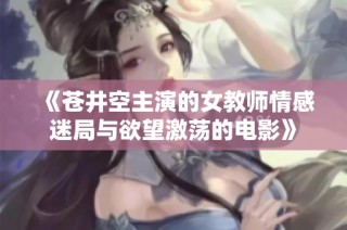 《苍井空主演的女教师情感迷局与欲望激荡的电影》