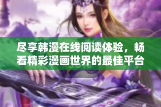 尽享韩漫在线阅读体验，畅看精彩漫画世界的最佳平台！