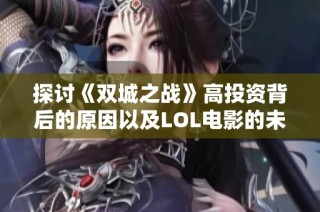 探讨《双城之战》高投资背后的原因以及LOL电影的未来前景