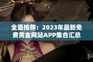 全面推荐：2023年最新免费黄金网站APP集合汇总