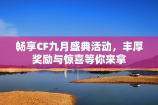 畅享CF九月盛典活动，丰厚奖励与惊喜等你来拿