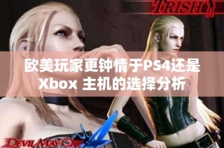 欧美玩家更钟情于PS4还是Xbox 主机的选择分析