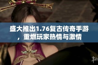 盛大推出1.76复古传奇手游，重燃玩家热情与激情