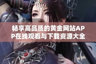 畅享高品质的黄金网站APP在线观看与下载资源大全